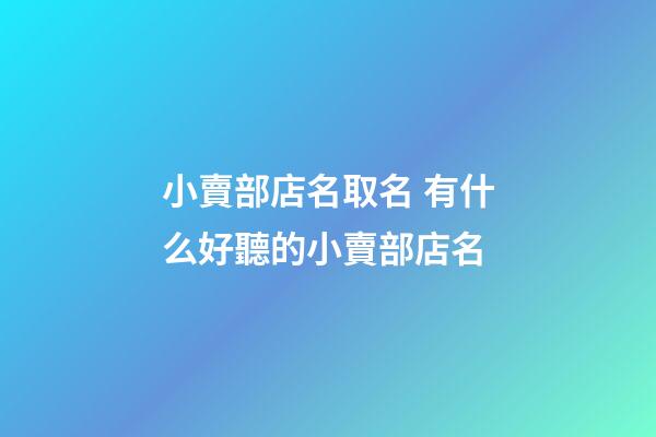 小賣部店名取名 有什么好聽的小賣部店名-第1張-店鋪起名-玄機派